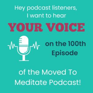 Image inviting listeners to record a message for the 100th episode of the Moved To Meditate Podcast.